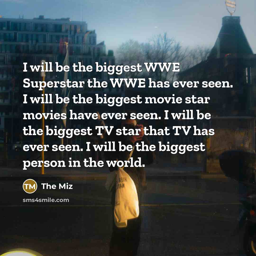 “I will be the biggest WWE Superstar the WWE has…” quote by The Miz