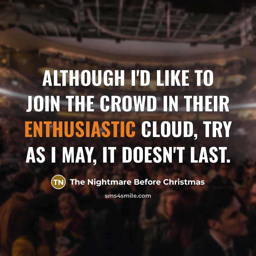 “Although I'd like to join the crowd in their enthusiastic cloud, try as I may, it doesn't last.” quote by The Nightmare Before Christmas