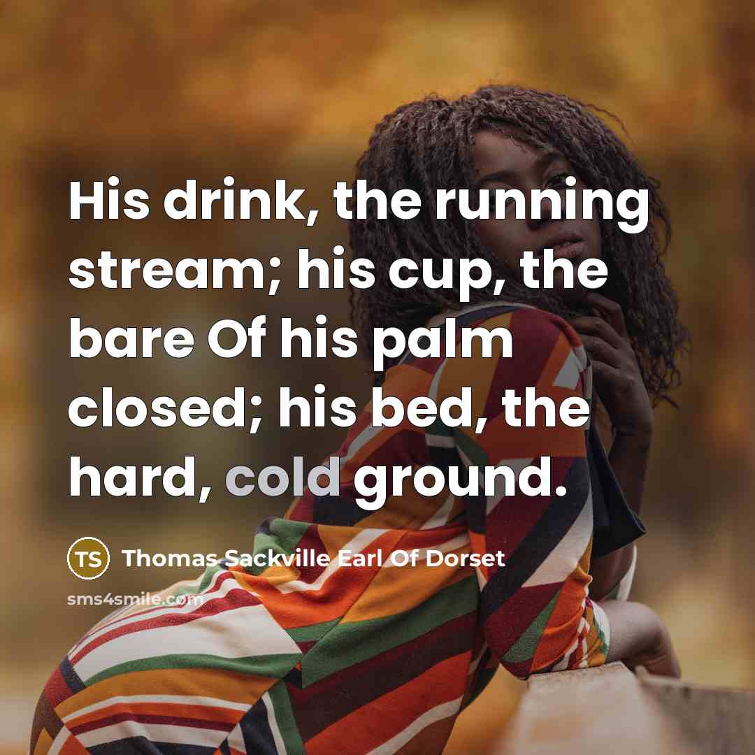 “His drink, the running stream; his cup, the bare Of…” quote by Thomas Sackville Earl Of Dorset