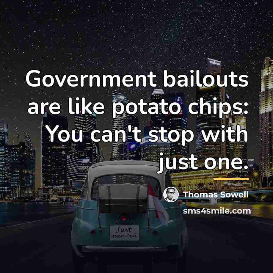 “Government bailouts are like potato chips: You can't stop with…” quote by Thomas Sowell