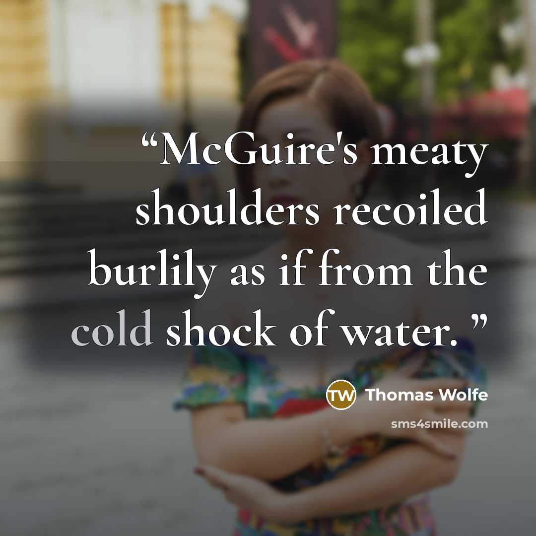 “McGuire's meaty shoulders recoiled burlily as if from the cold shock of water.” quote by Thomas Wolfe