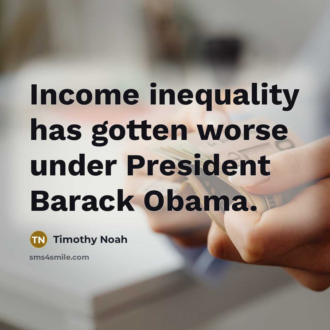 “Income inequality has gotten worse under President Barack Obama.…” quote by Timothy Noah