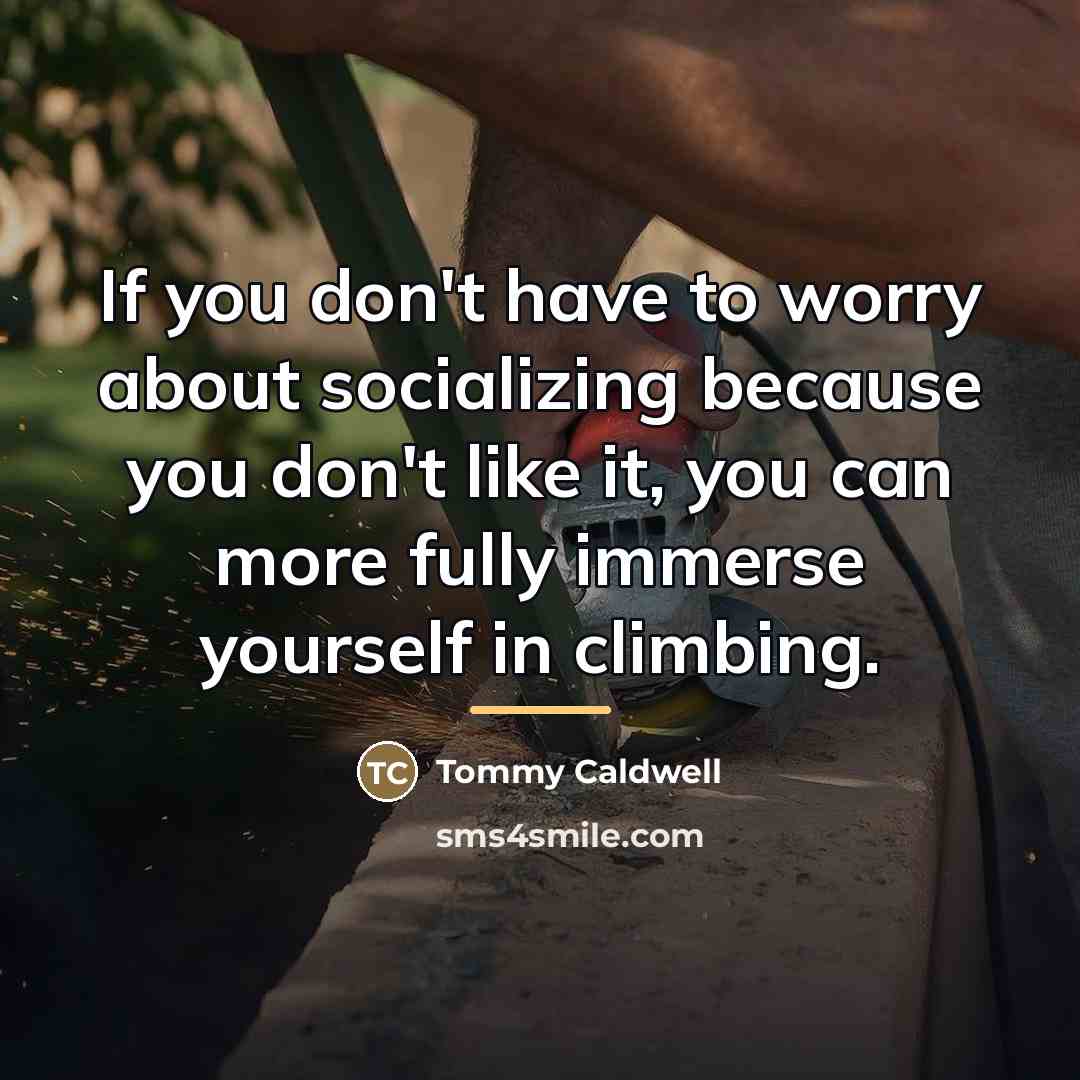 “If you don't have to worry about socializing because you…” quote by Tommy Caldwell
