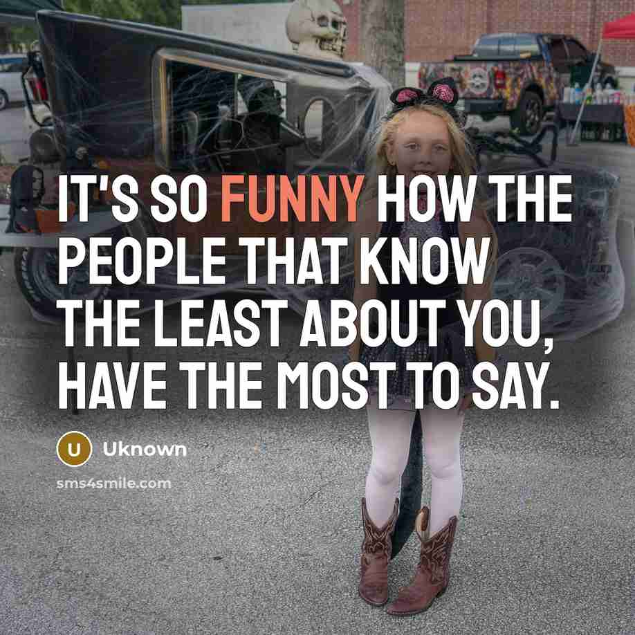 “It's so funny how the people that know the least…” quote by Uknown