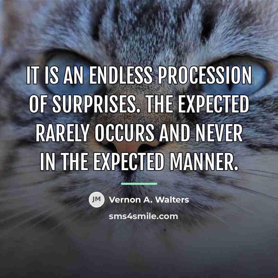 “It is an endless procession of surprises. The expected rarely…” quote by Vernon A. Walters