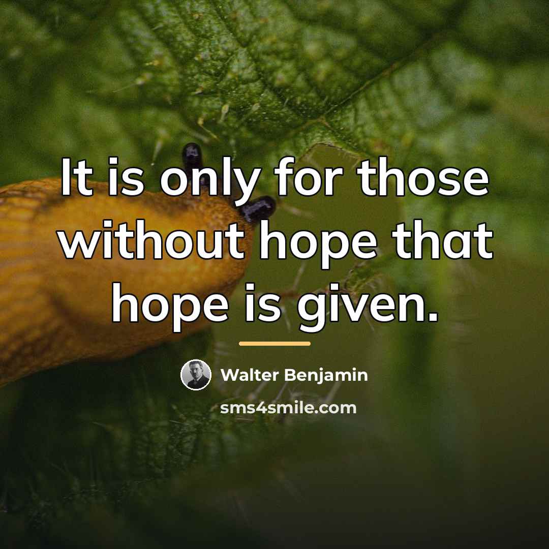 “It is only for those without hope that hope is…” quote by Walter Benjamin