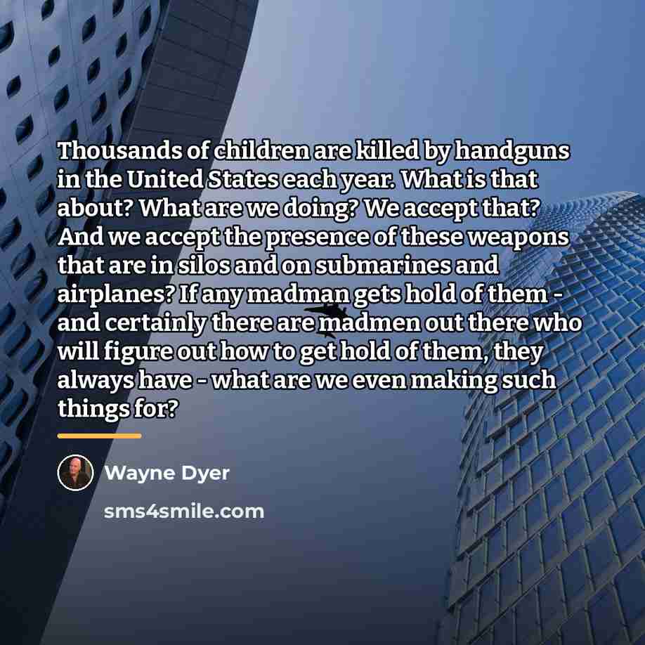 “Thousands of children are killed by handguns in the United…” quote by Wayne Dyer