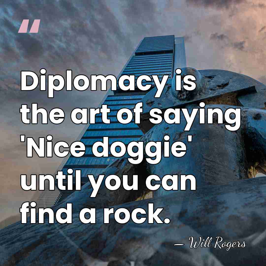 Diplomacy is the art of saying 'Nice doggie' until you can find&hellip; - Will Rogers