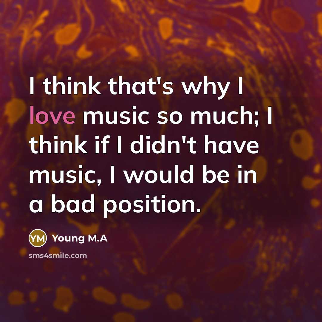 “I think that's why I love music so much; I…” quote by Young M.A