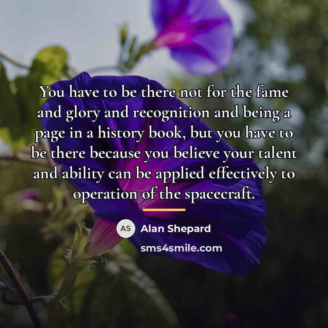 “You have to be there not for the fame and…” quote by Alan Shepard