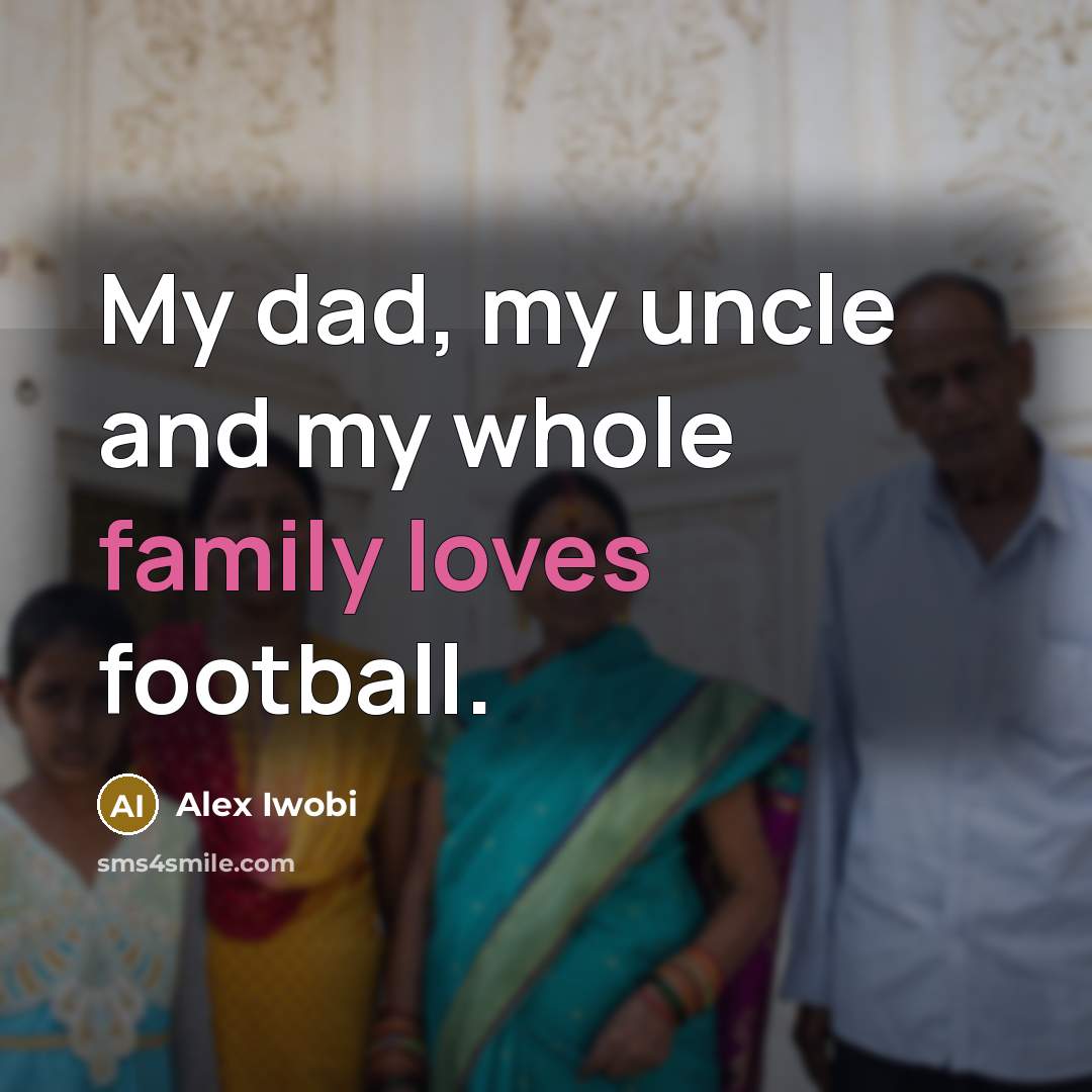 “My dad, my uncle and my whole family loves football.…” quote by Alex Iwobi