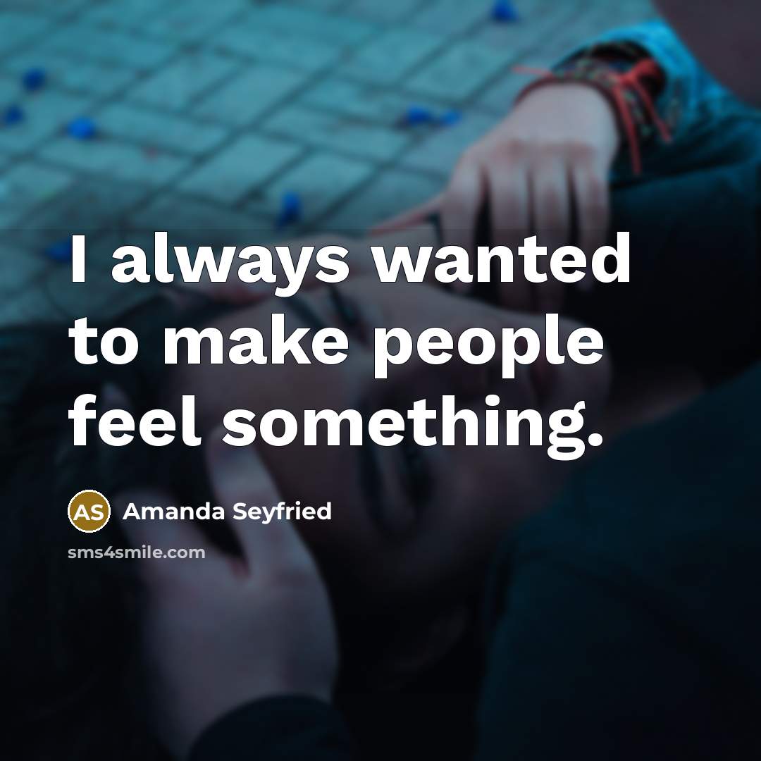 “I always wanted to make people feel something.…” quote by Amanda Seyfried