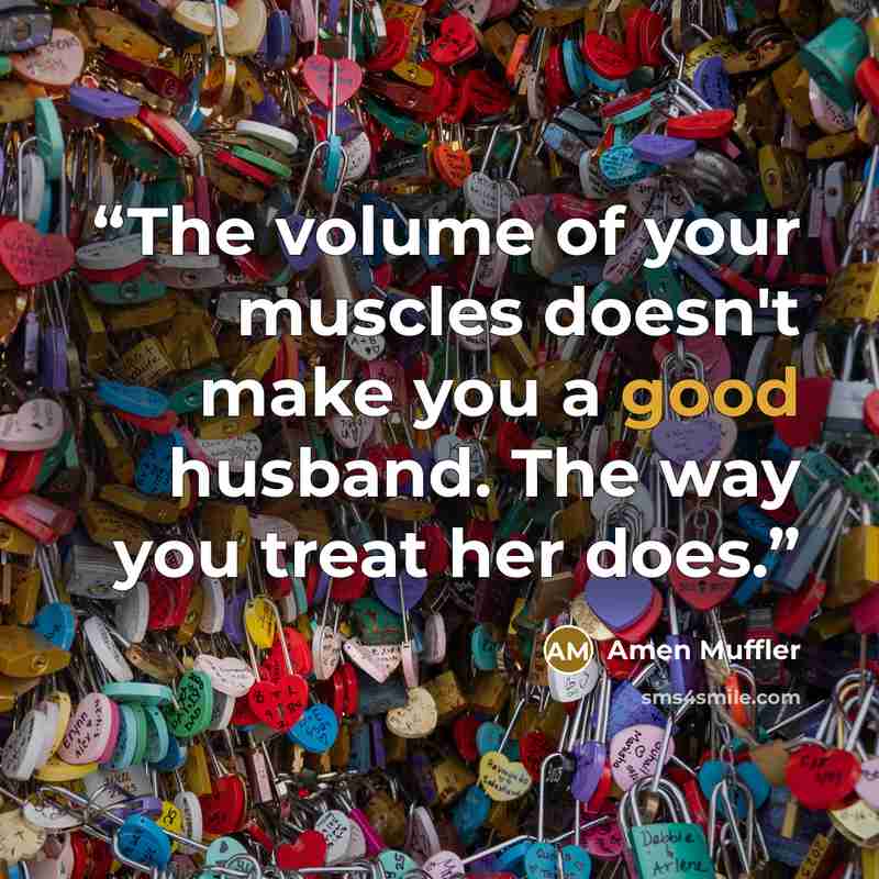 “The volume of your muscles doesn't make you a good husband. The way you treat her does.” quote by Amen Muffler