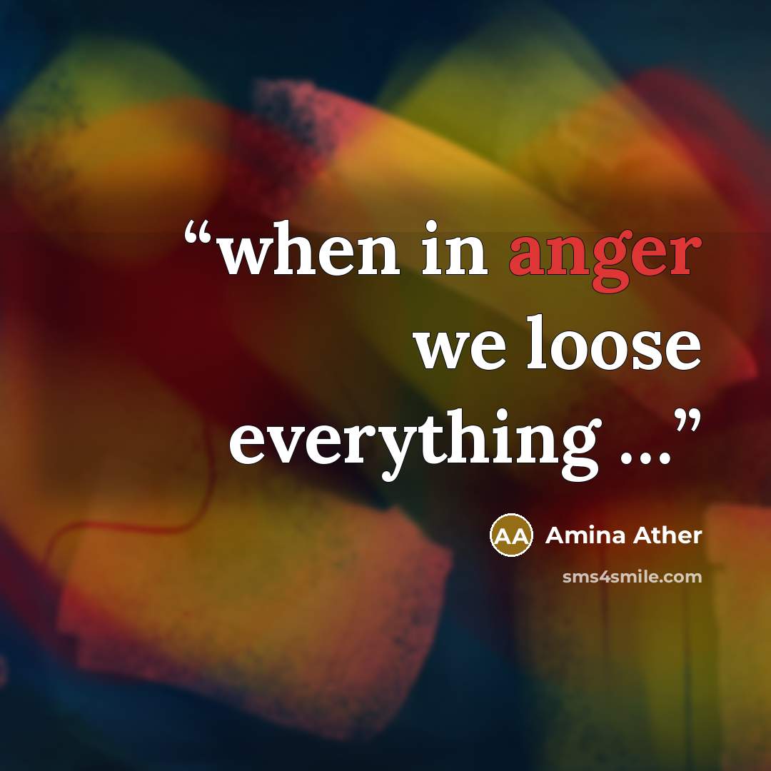 “when in anger we loose everything …” quote by Amina Ather