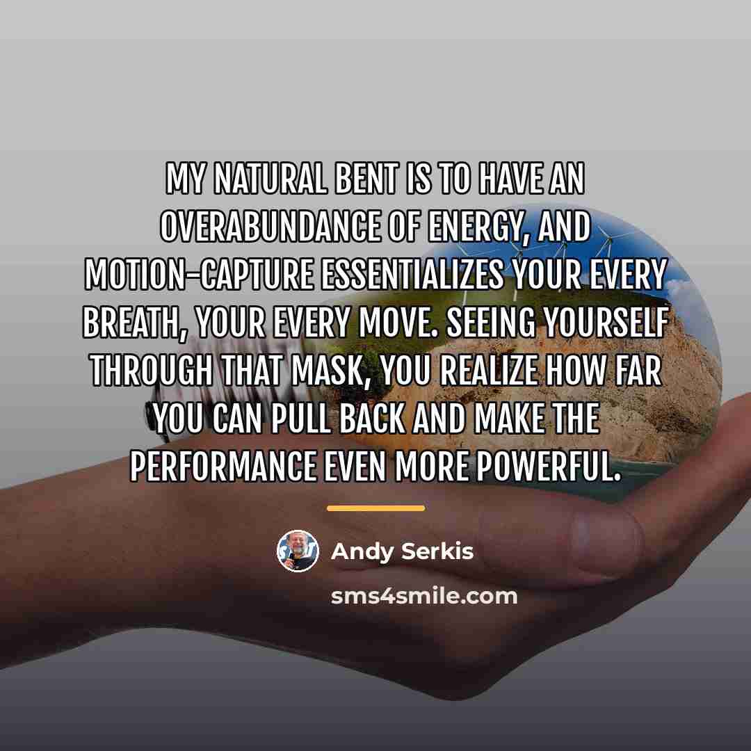 “My natural bent is to have an overabundance of energy,…” quote by Andy Serkis