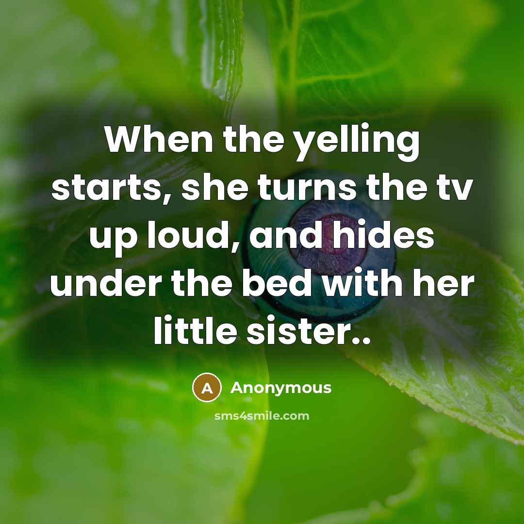 “When the yelling starts, she turns the tv up loud, and hides under the bed with her little sister..” quote by Anonymous
