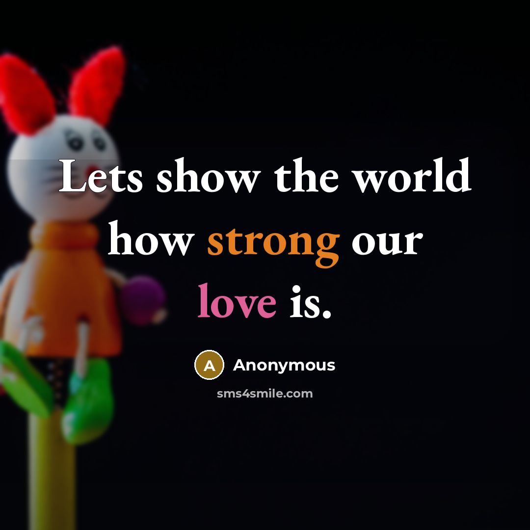 “Lets show the world how strong our love is.…” quote by Anonymous