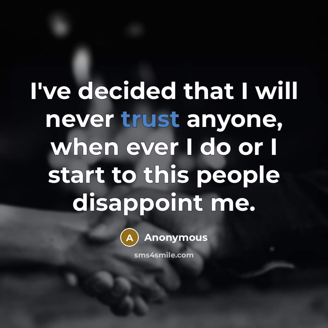“I've decided that I will never trust anyone, when ever I do or I start to this people disappoint me.” quote by Anonymous