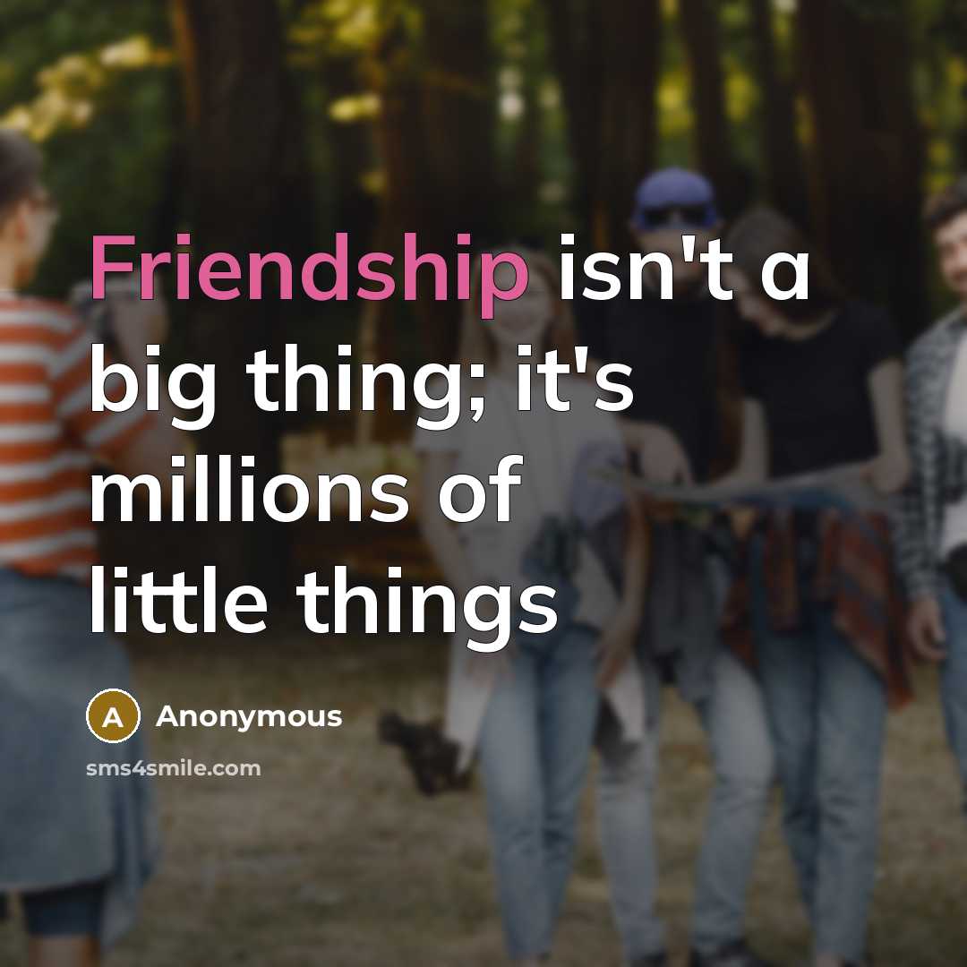 “Friendship isn't a big thing; it's millions of little things…” quote by Anonymous