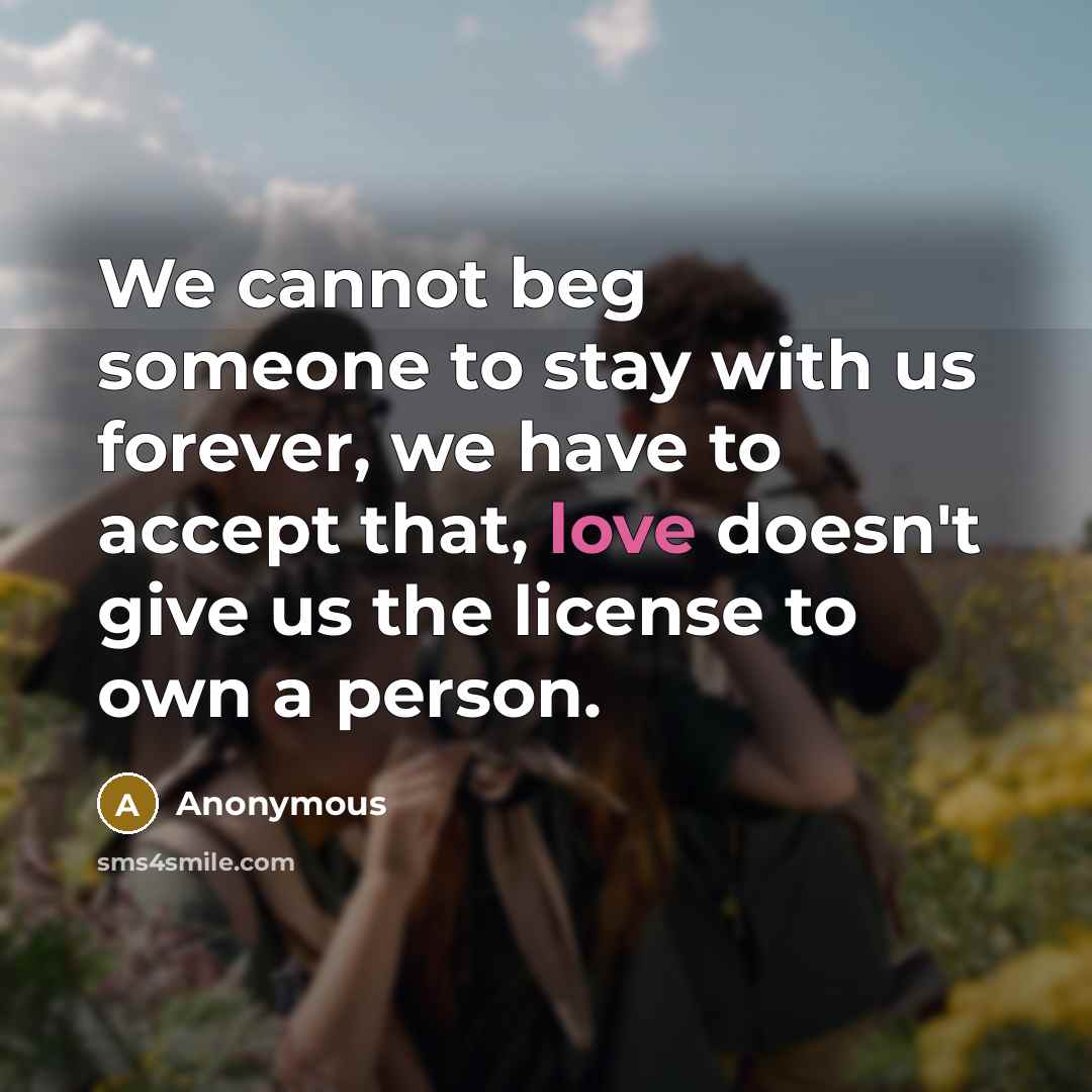 “We cannot beg someone to stay with us forever, we…” quote by Anonymous