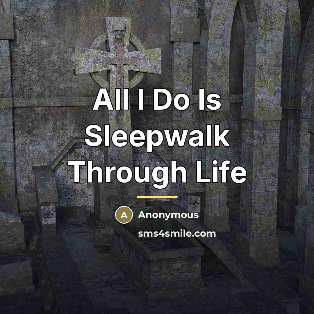 “All I Do Is Sleepwalk Through Life…” quote by Anonymous
