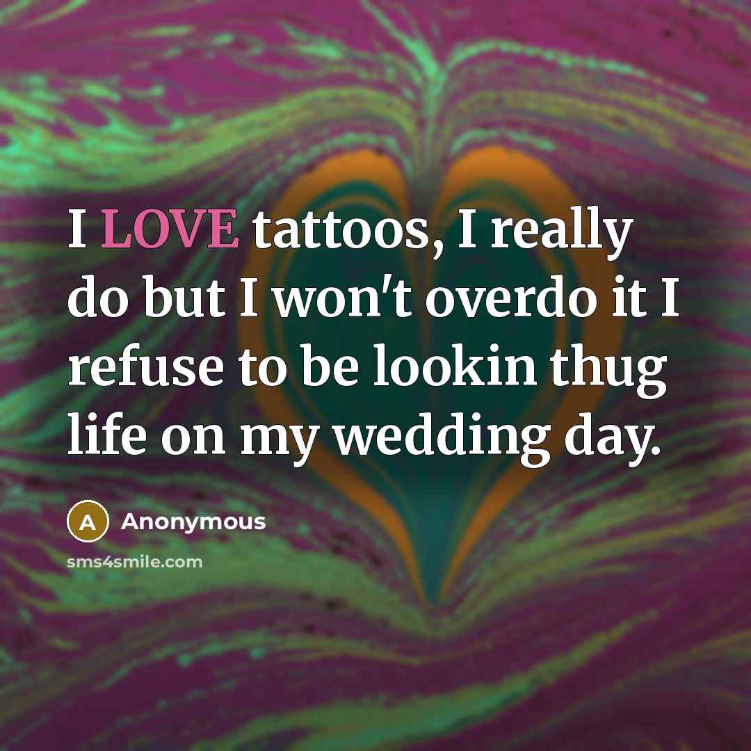 “I LOVE tattoos, I really do but I won't overdo…” quote by Anonymous