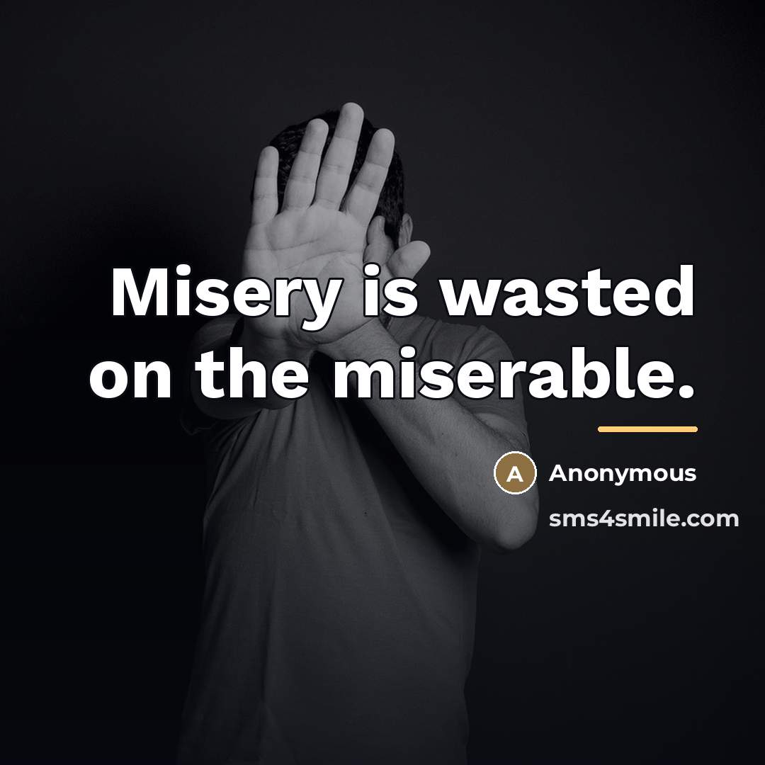 “Misery is wasted on the miserable.…” quote by Anonymous