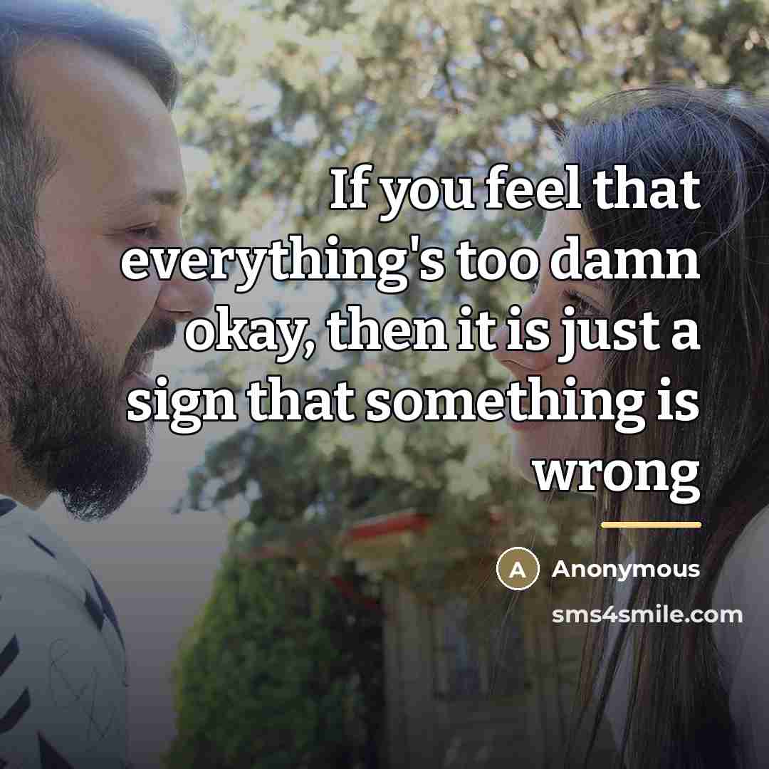 “If you feel that everything's too damn okay, then it…” quote by Anonymous