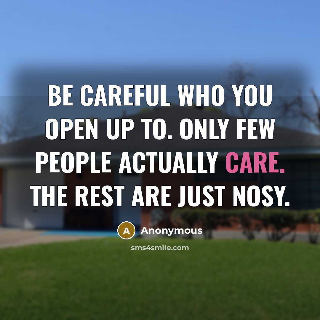 “Be careful who you open up to. Only few people actually care. The rest are just nosy.” quote by Anonymous