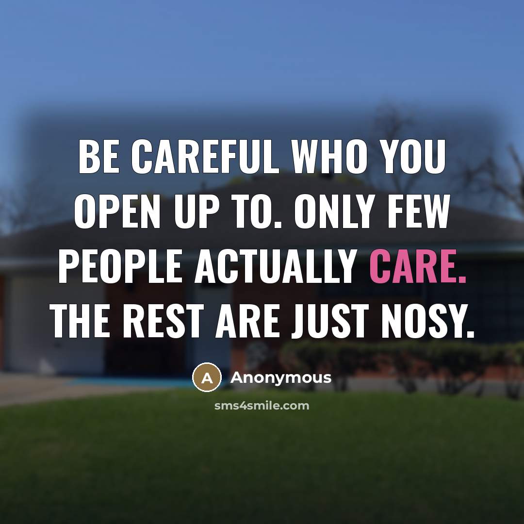 “Be careful who you open up to. Only few people actually care. The rest are just nosy.” quote by Anonymous