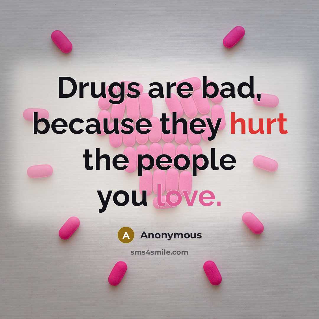 “Drugs are bad, because they hurt the people you love.” quote by Anonymous