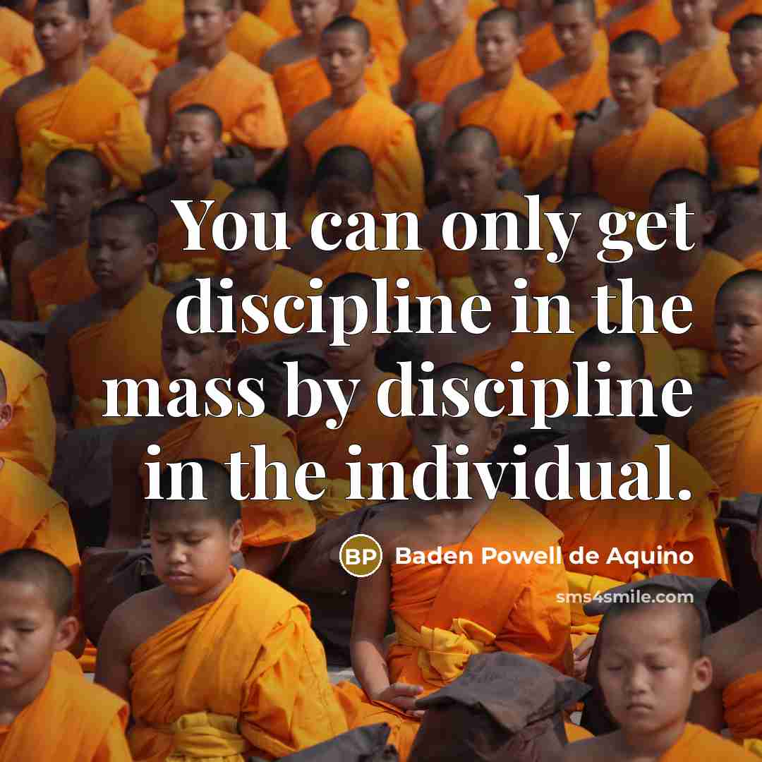 “You can only get discipline in the mass by discipline…” quote by Baden Powell de Aquino