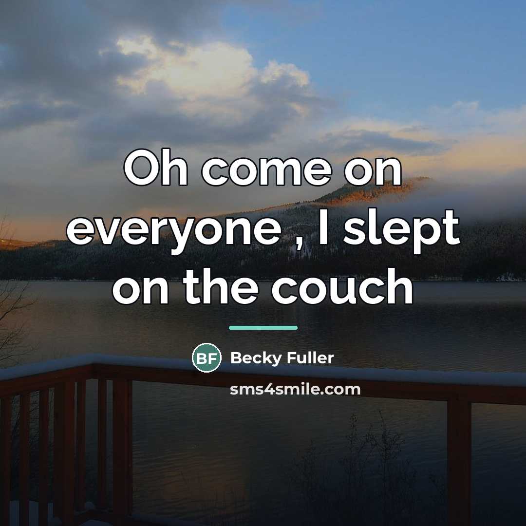 “Oh come on everyone , I slept on the couch…” quote by Becky Fuller