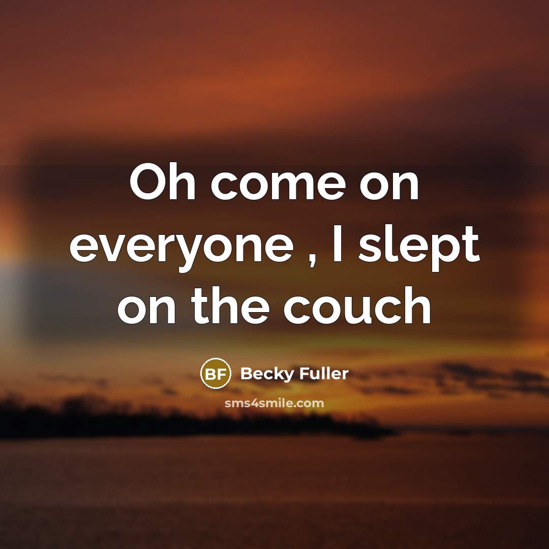 “Oh come on everyone , I slept on the couch” quote by Becky Fuller