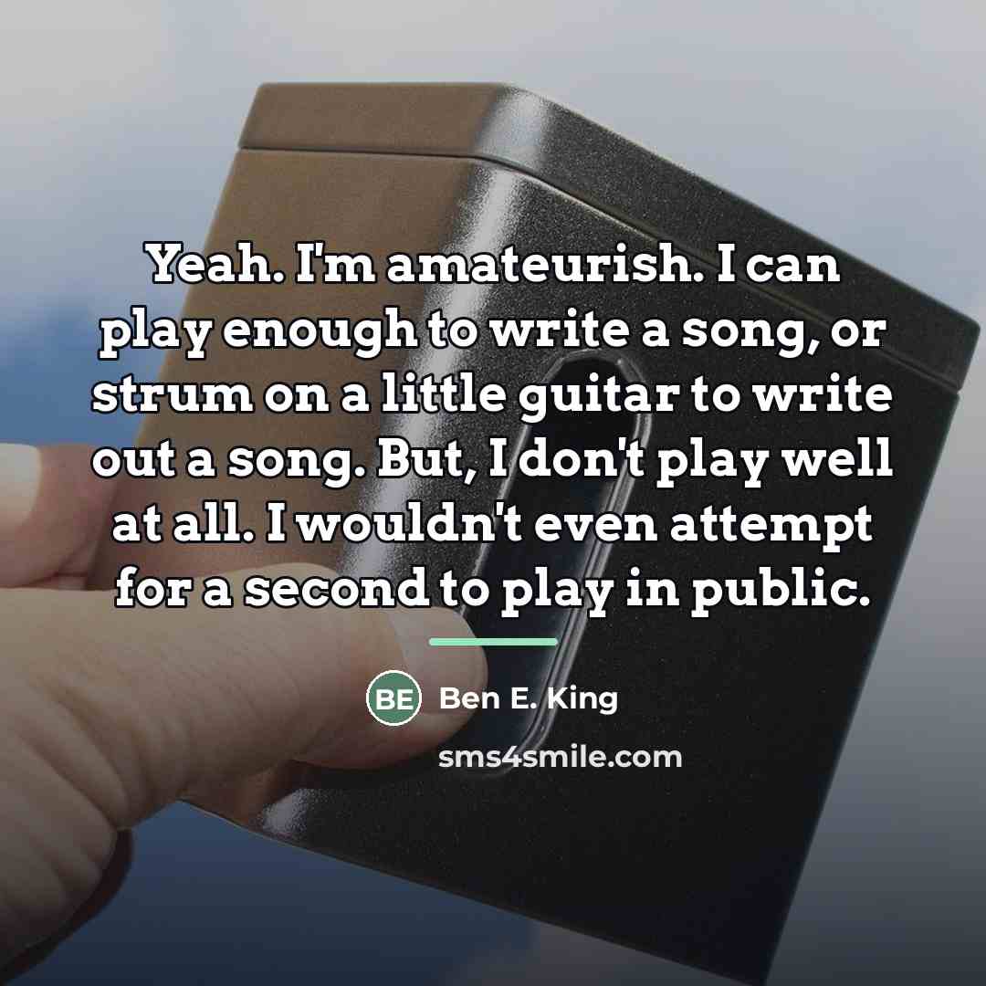 “Yeah. I'm amateurish. I can play enough to write a…” quote by Ben E. King