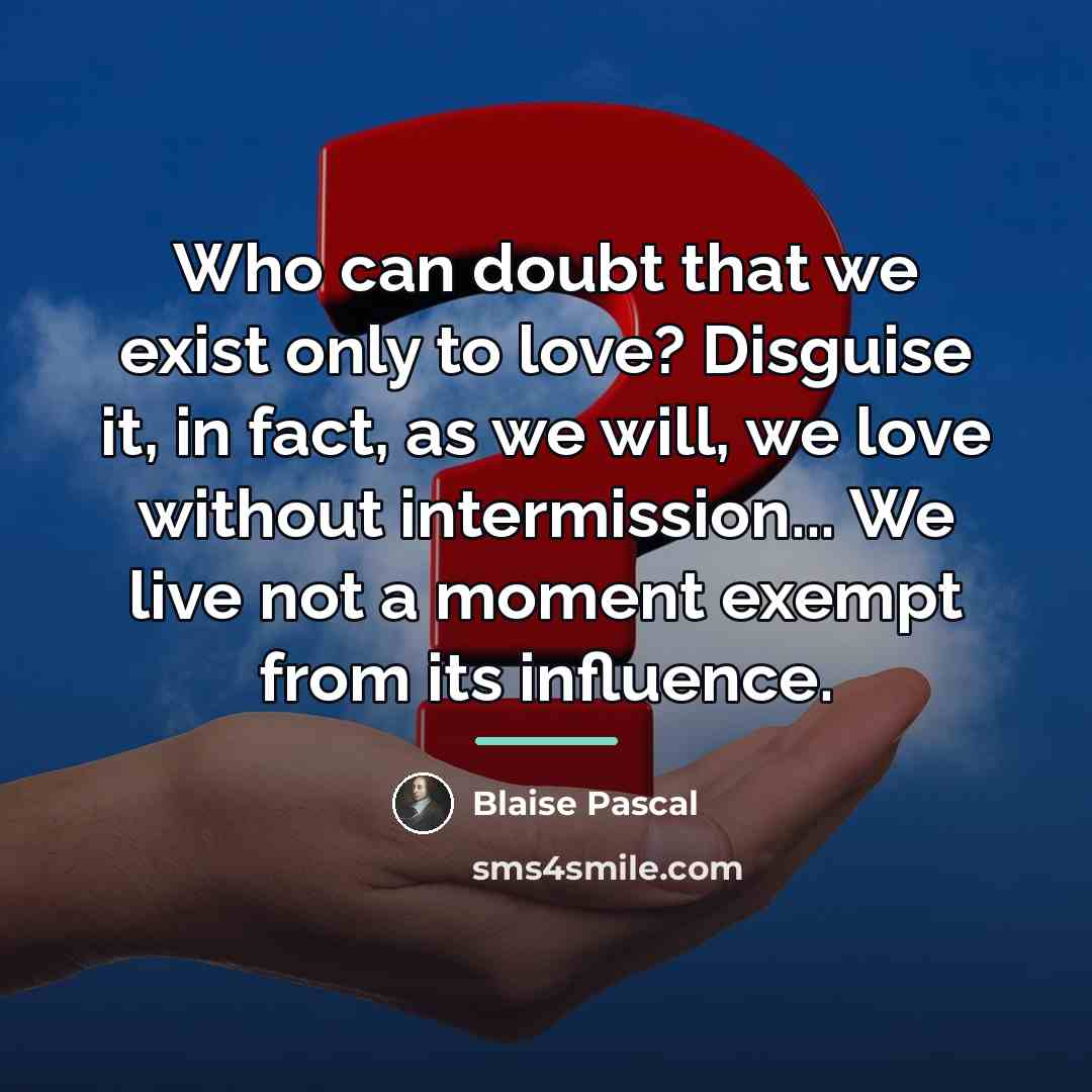 “Who can doubt that we exist only to love? Disguise…” quote by Blaise Pascal