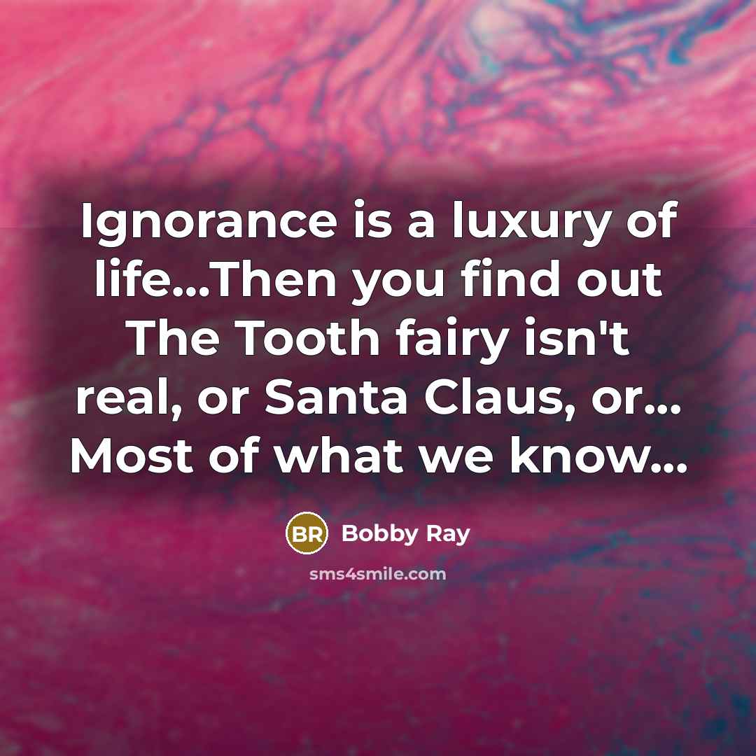 “Ignorance is a luxury of life....Then you find out The…” quote by Bobby Ray