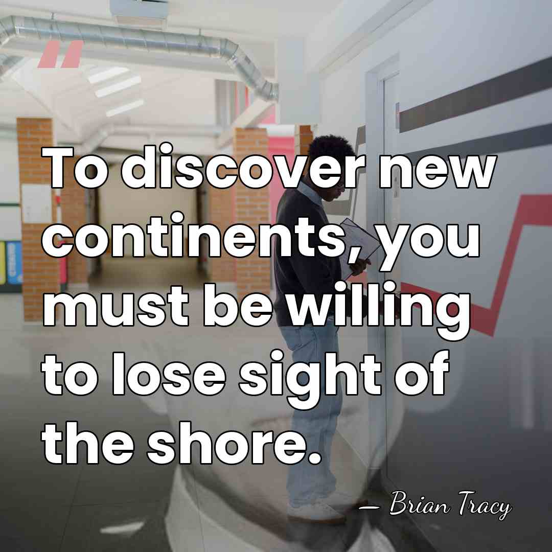 To discover new continents, you must be willing to lose sight of&hellip; - Brian Tracy