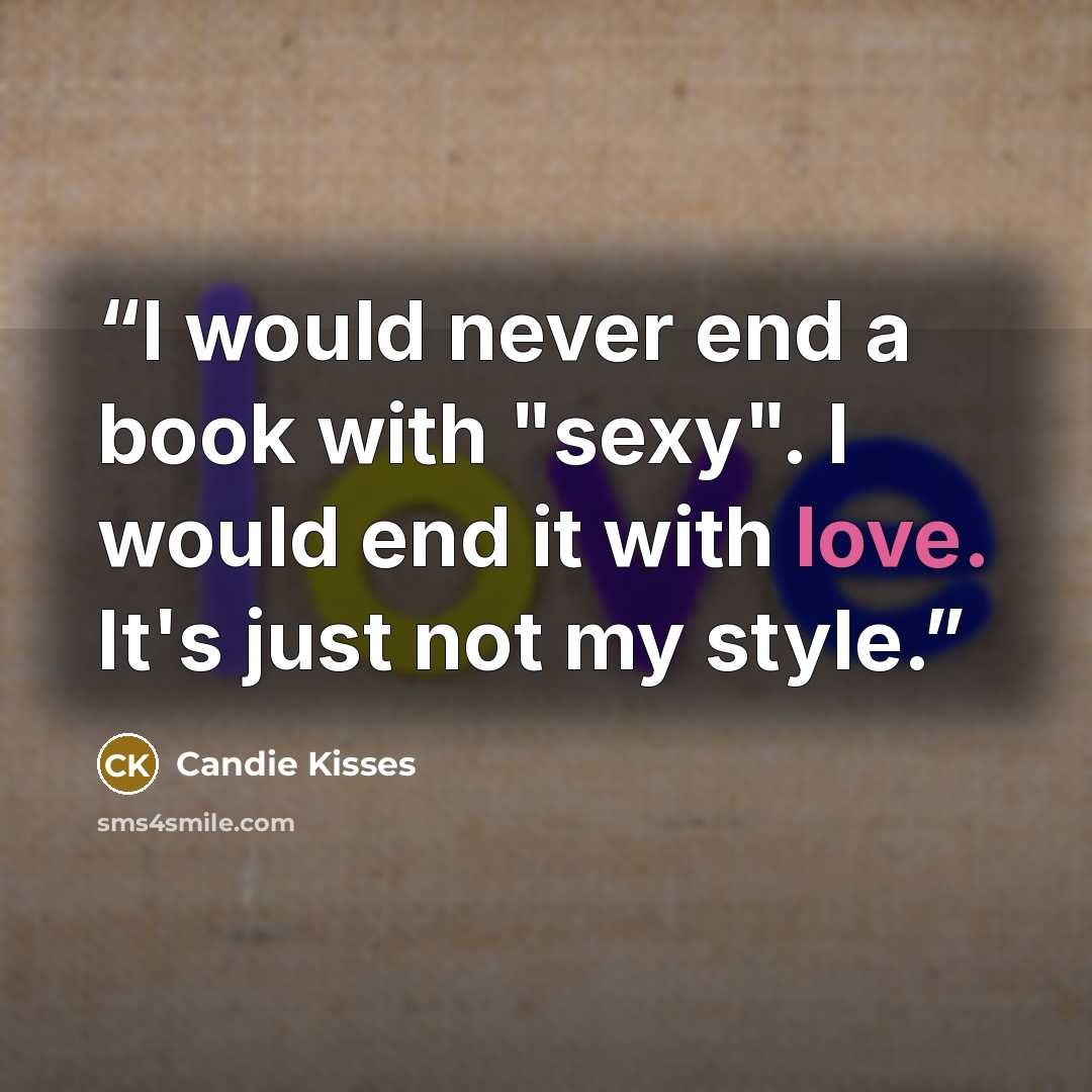 “I would never end a book with "sexy". I would end it with love. It's just not my style.” quote by Candie Kisses
