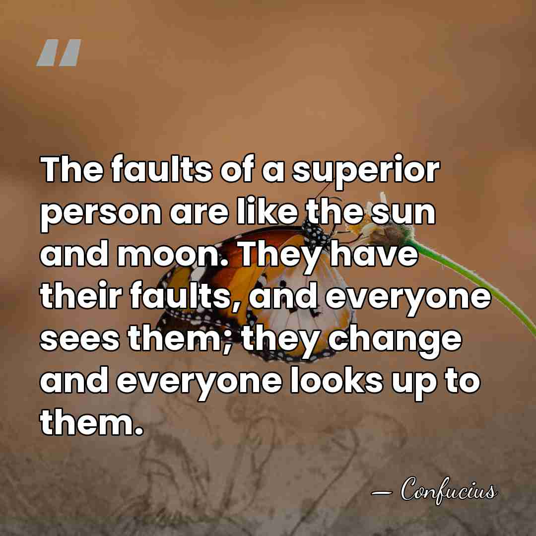 The faults of a superior person are like the sun and moon.&hellip; - Confucius