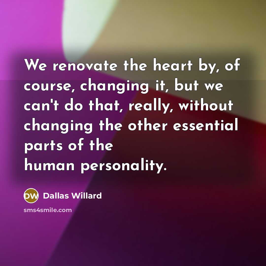 “We renovate the heart by, of course, changing it, but…” quote by Dallas Willard