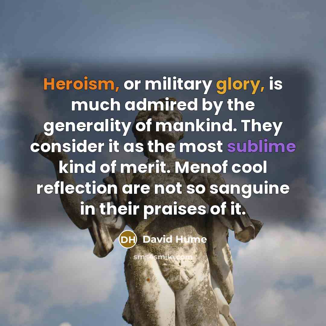 “Heroism, or military glory, is much admired by the generality…” quote by David Hume