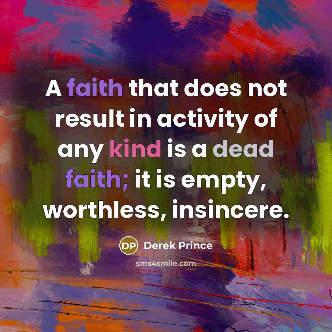 “A faith that does not result in activity of any kind is a dead faith; it is empty, worthless, insincere.” quote by Derek Prince