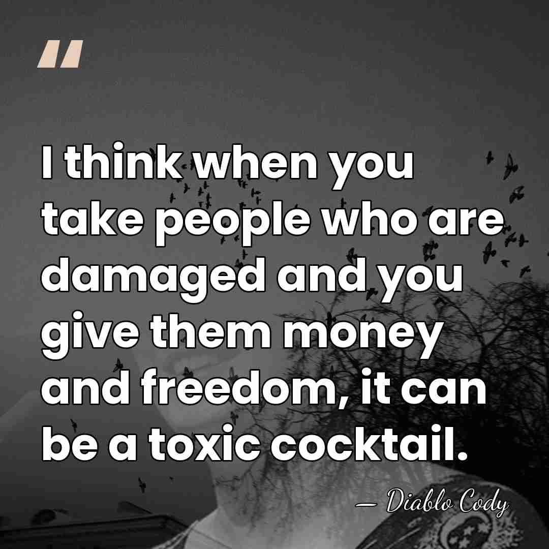 I think when you take people who are damaged and you give&hellip; - Diablo Cody