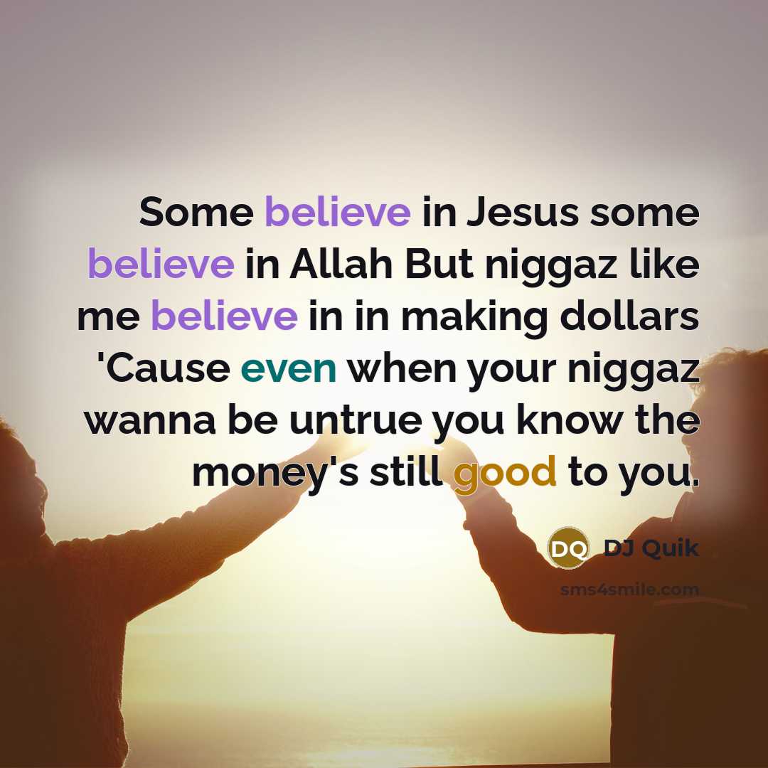 “Some believe in Jesus some believe in Allah But niggaz like me believe in in making dollars 'Cause even when your niggaz wanna be untrue you know the money's still good to you.” quote by Dj Quik