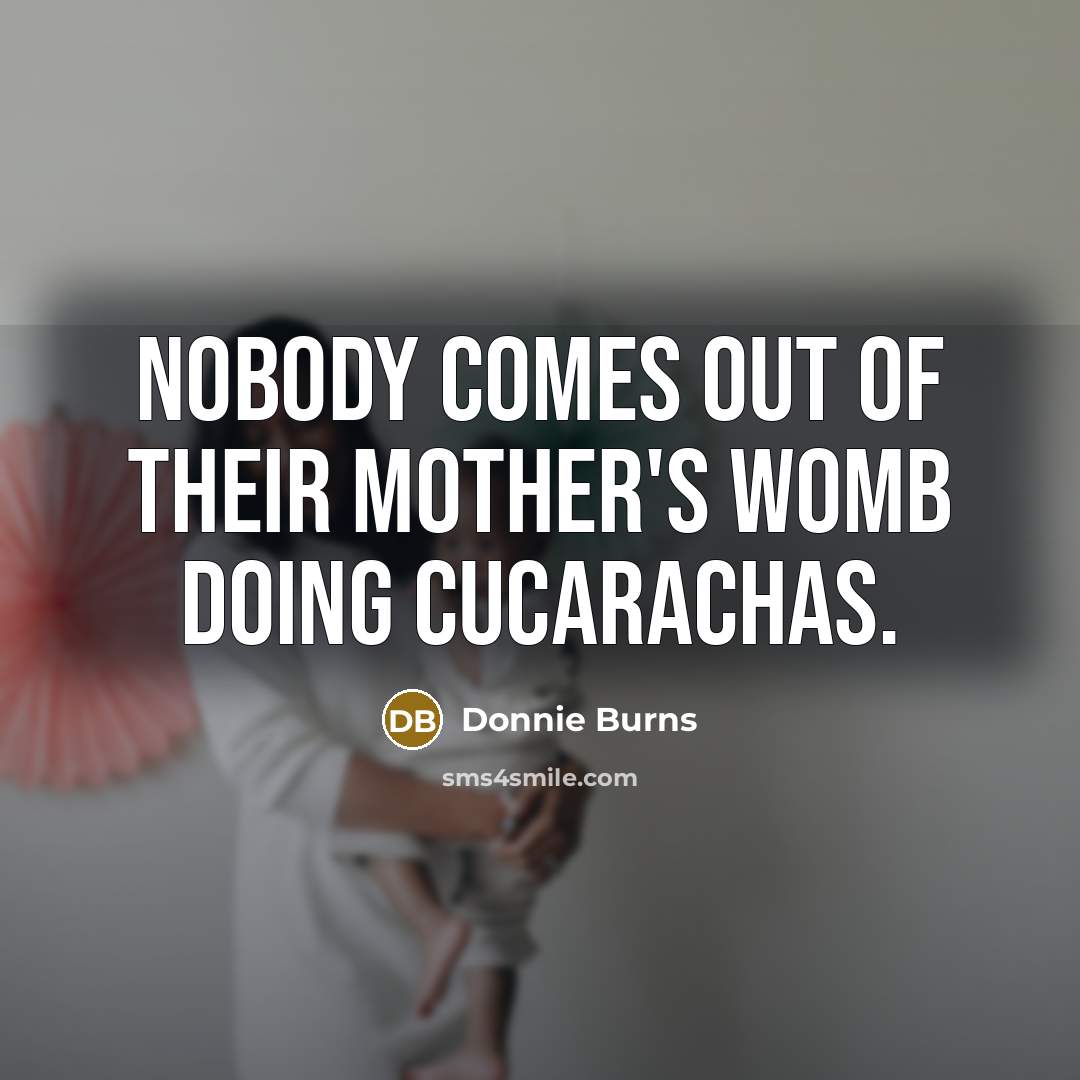 “Nobody comes out of their mother's womb doing cucarachas.…” quote by Donnie Burns