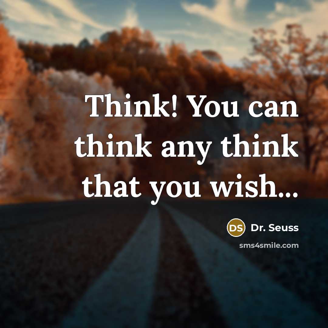 “Think! You can think any think that you wish...…” quote by Dr. Seuss
