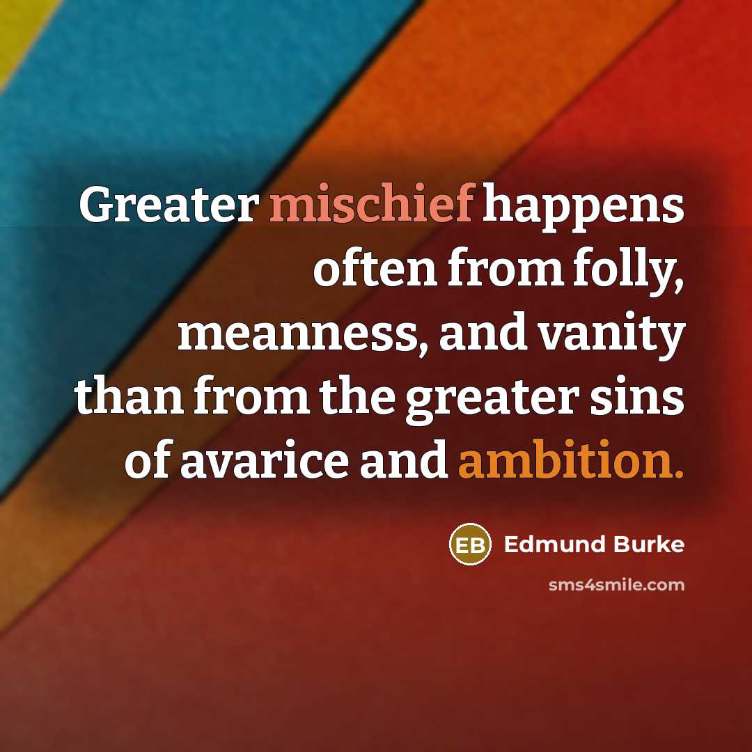 “Greater mischief happens often from folly, meanness, and vanity than…” quote by Edmund Burke