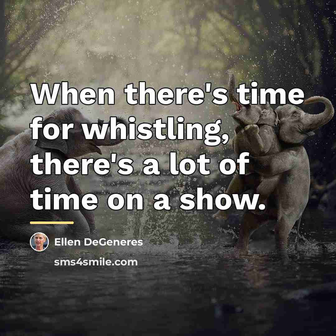 “When there's time for whistling, there's a lot of time…” quote by Ellen DeGeneres