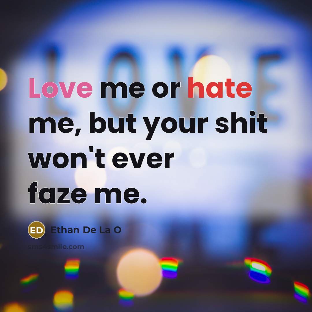 “Love me or hate me, but your shit won't ever faze me.” quote by Ethan De La O